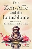 Der Zen-Affe und die Lotusblume: 52 Geschichten für mehr Achtsamkeit, positive Gedanken, inneren...