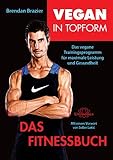 Vegan in Topform - Das Fitnessbuch: Vegane Fitness: Das vegane Trainingsprogramm für maximale...