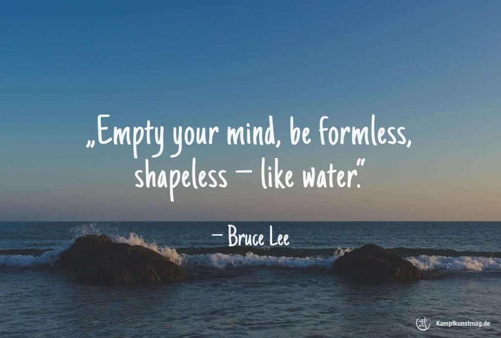 Empty your mind, be formless, shapeless — like water. – Bruce Lee